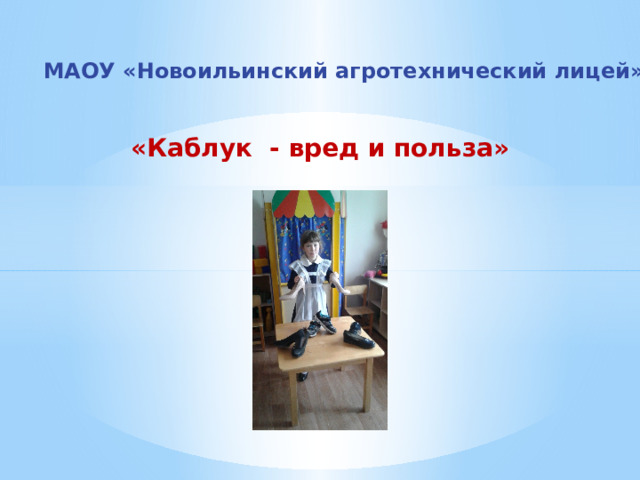 МАОУ « Новоильинский агротехнический лицей »  «Каблук - вред и польза»       