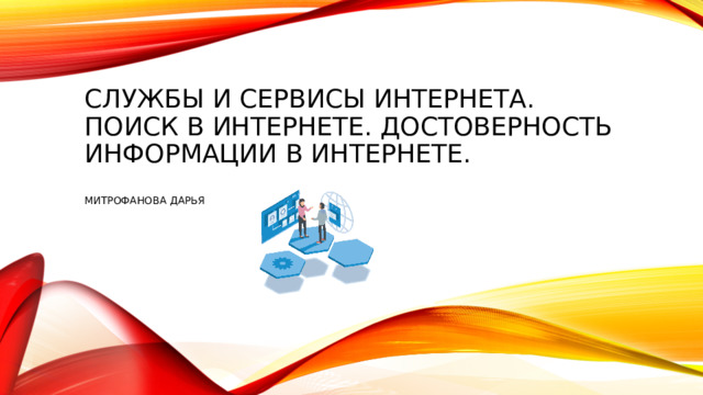 Службы и сервисы интернета. Поиск в интернете. Достоверность информации в интернете.   Митрофанова Дарья 