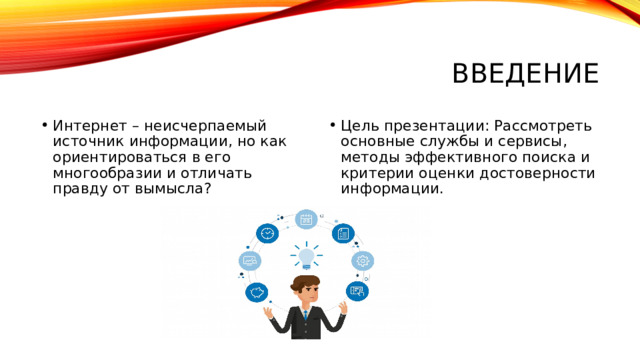Введение Интернет – неисчерпаемый источник информации, но как ориентироваться в его многообразии и отличать правду от вымысла? Цель презентации: Рассмотреть основные службы и сервисы, методы эффективного поиска и критерии оценки достоверности информации.  