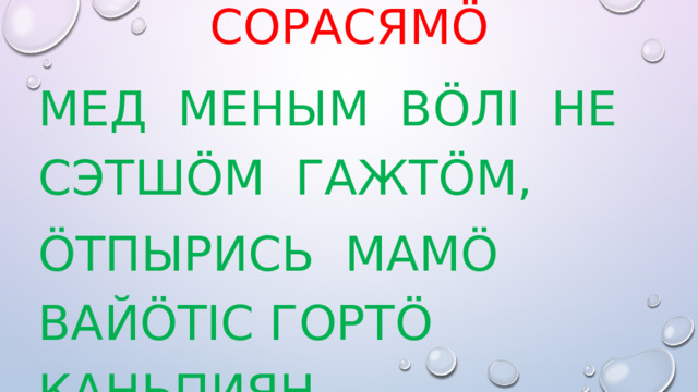 сорасямö Мед меным вӧлі не сэтшӧм гажтӧм, ӧтпырись мамӧ вайӧтіс гортӧ каньпиян. 