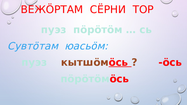 Вежöртам сёрни тор пуэз пöрöтöм … сь Сувтöтам юасьöм:  пуэз кытшöм öсь ?  -öсь пöрöтöм öсь 