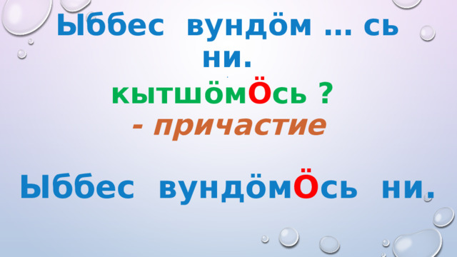  Ыббес вундöм … сь ни.  .  кытшöм Ö сь ?  - причастие Ыббес вундöм Ö сь ни. 