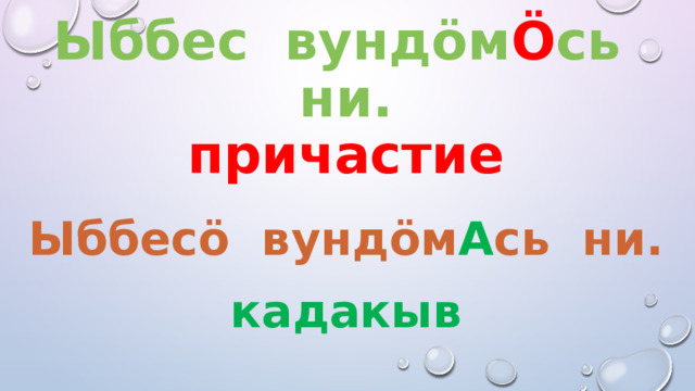 Ыббес вундöм Ö сь ни.  причастие Ыббесö вундöм А сь ни. кадакыв 