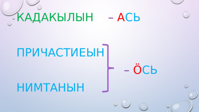 Кадакылын  –  А сь Причастиеын  – ö сь Нимтанын 