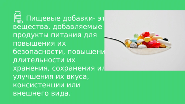  Пищевые добавки- это вещества, добавляемые в продукты питания для повышения их безопасности, повышения длительности их хранения, сохранения или улучшения их вкуса, консистенции или внешнего вида. 