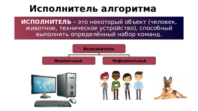 Исполнитель алгоритма Исполнитель – это некоторый объект (человек, животное, техническое устройство), способный выполнять определённый набор команд. Исполнитель Формальный  Неформальный 18 