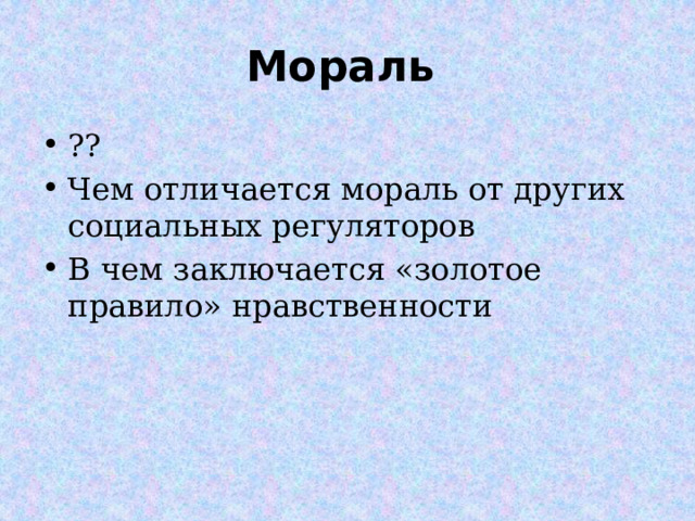 Мораль ?? Чем отличается мораль от других социальных регуляторов В чем заключается «золотое правило» нравственности  