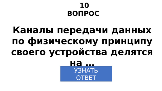 10 ВОПРОС Каналы передачи данных по физическому принципу своего устройства делятся на … УЗНАТЬ ОТВЕТ 