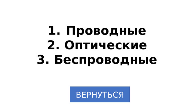 Проводные 2. Оптические 3. Беспроводные ВЕРНУТЬСЯ 