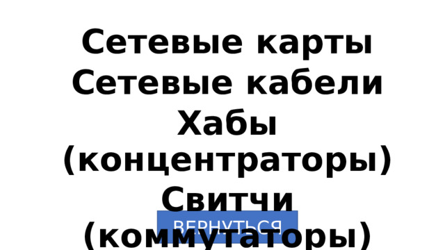 Сетевые карты Сетевые кабели Хабы (концентраторы) Свитчи (коммутаторы) ВЕРНУТЬСЯ 