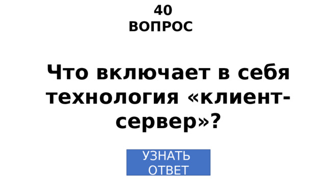 40 ВОПРОС Что включает в себя технология «клиент-сервер»? УЗНАТЬ ОТВЕТ 