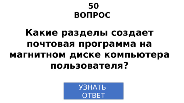50 ВОПРОС Какие разделы создает почтовая программа на магнитном диске компьютера пользователя? УЗНАТЬ ОТВЕТ 