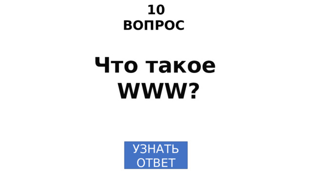 10 ВОПРОС Что такое WWW? УЗНАТЬ  ОТВЕТ 