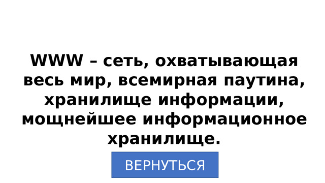WWW – сеть, охватывающая весь мир, всемирная паутина, хранилище информации, мощнейшее информационное хранилище. ВЕРНУТЬСЯ 