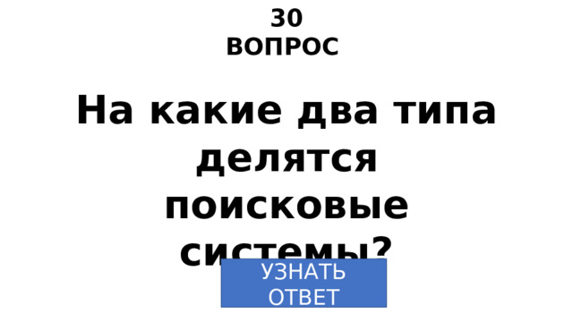 30 ВОПРОС На какие два типа делятся поисковые системы? УЗНАТЬ  ОТВЕТ 