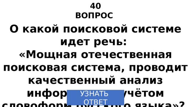 40 ВОПРОС О какой поисковой системе идет речь: «Мощная отечественная поисковая система, проводит качественный анализ информации с учётом словоформ русского языка»? УЗНАТЬ  ОТВЕТ 
