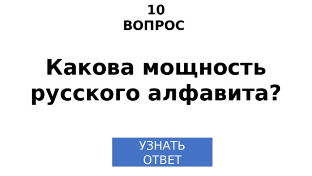 10 ВОПРОС Какова мощность русского алфавита? УЗНАТЬ  ОТВЕТ 