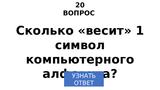 20 ВОПРОС Сколько «весит» 1 символ компьютерного алфавита? УЗНАТЬ ОТВЕТ 