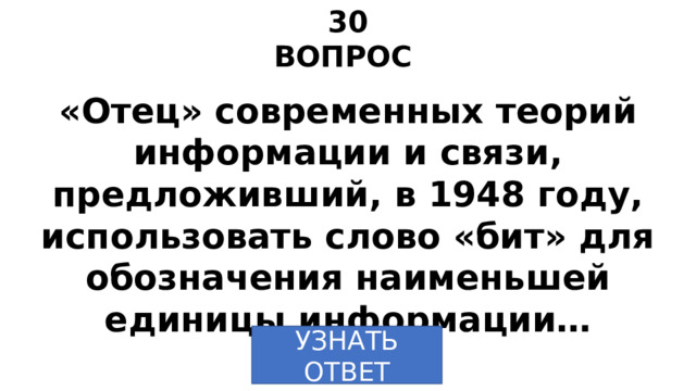 30 ВОПРОС «Отец» современных теорий информации и связи, предложивший, в 1948 году, использовать слово «бит» для обозначения наименьшей единицы информации… УЗНАТЬ  ОТВЕТ 