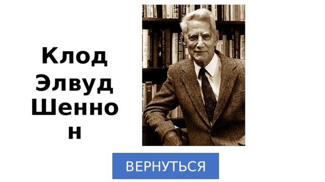 Клод Элвуд Шеннон ВЕРНУТЬСЯ 