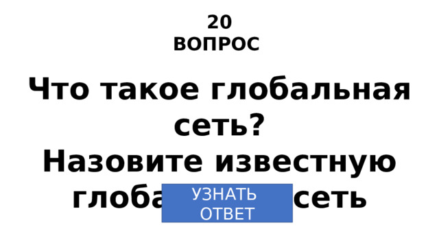 20 ВОПРОС Что такое глобальная сеть? Назовите известную глобальную сеть УЗНАТЬ ОТВЕТ 