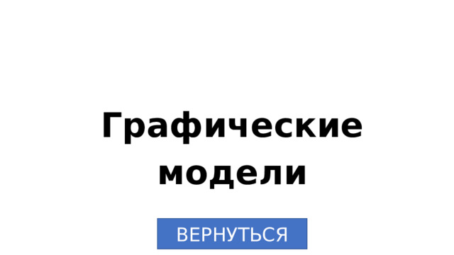 Графические модели ВЕРНУТЬСЯ 