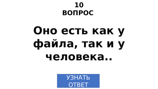 10 ВОПРОС Оно есть как у файла, так и у человека.. УЗНАТЬ ОТВЕТ 