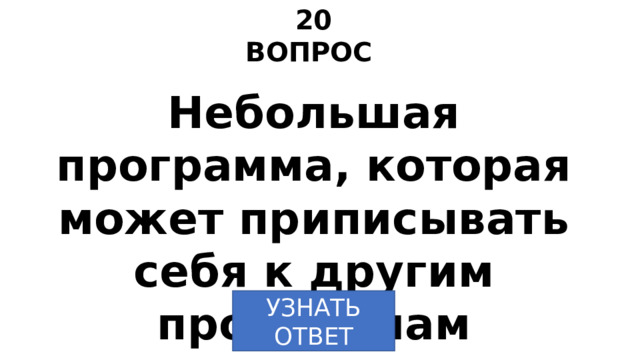 20 ВОПРОС Небольшая программа, которая может приписывать себя к другим программам УЗНАТЬ ОТВЕТ 