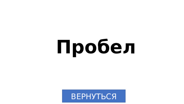 Пробел ВЕРНУТЬСЯ 