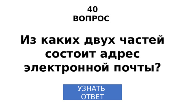 40 ВОПРОС Из каких двух частей состоит адрес электронной почты? УЗНАТЬ ОТВЕТ 