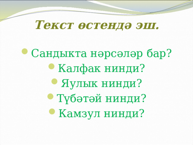 Текст өстендә эш. Сандыкта нәрсәләр бар? Калфак нинди? Яулык нинди? Түбәтәй нинди? Камзул нинди? 