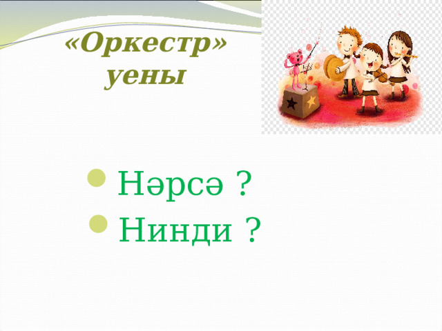 «Оркестр» уены Нәрсә ? Нинди ? 