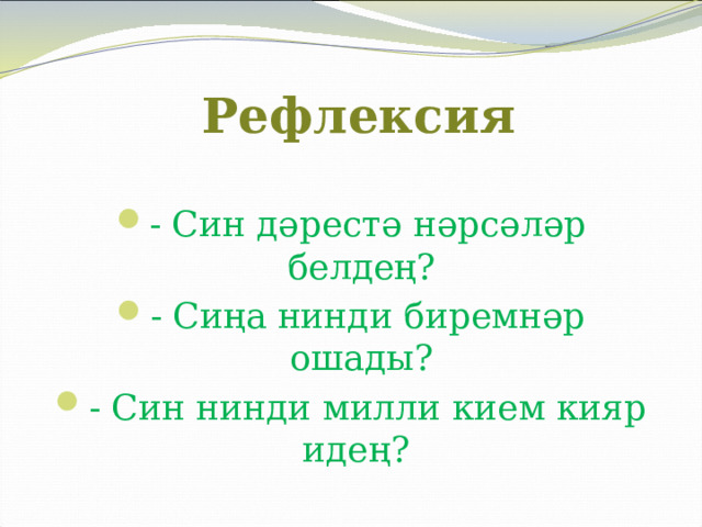  Рефлексия - Син дәрестә нәрсәләр белдең? - Сиңа нинди биремнәр ошады? - Син нинди милли кием кияр идең?  