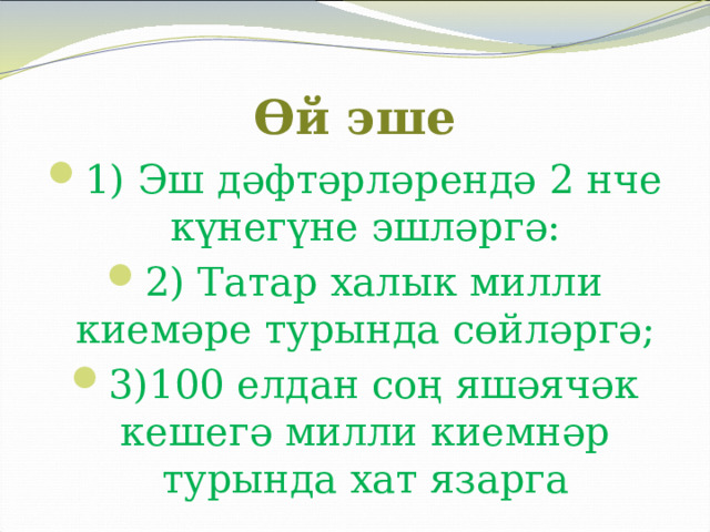 Өй эше 1) Эш дәфтәрләрендә 2 нче күнегүне эшләргә: 2) Татар халык милли киемәре турында сөйләргә; 3)100 елдан соң яшәячәк кешегә милли киемнәр турында хат язарга 