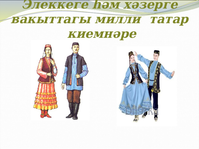 Элеккеге һәм хәзерге вакыттагы милли татар киемнәре 
