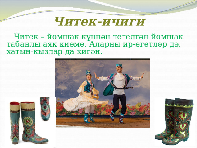  Читек-ичиги  Читек – йомшак күннән тегелгән йомшак табанлы аяк киеме. Аларны ир-егетләр дә, хатын-кызлар да кигән. 