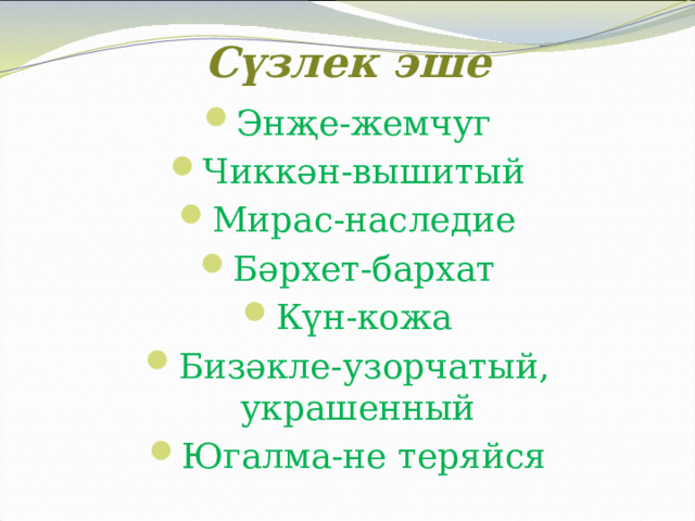 Сүзлек эше Энҗе-жемчуг Чиккән-вышитый Мирас-наследие Бәрхет-бархат Күн-кожа Бизәкле-узорчатый, украшенный Югалма-не теряйся 