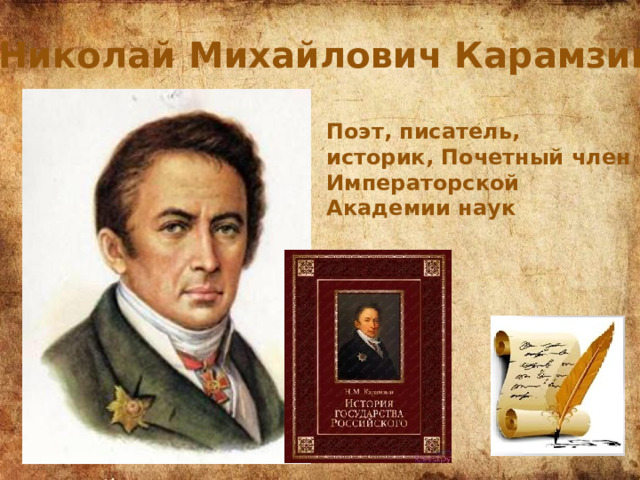 Николай Михайлович Карамзин Поэт, писатель, историк, Почетный член Императорской Академии наук 