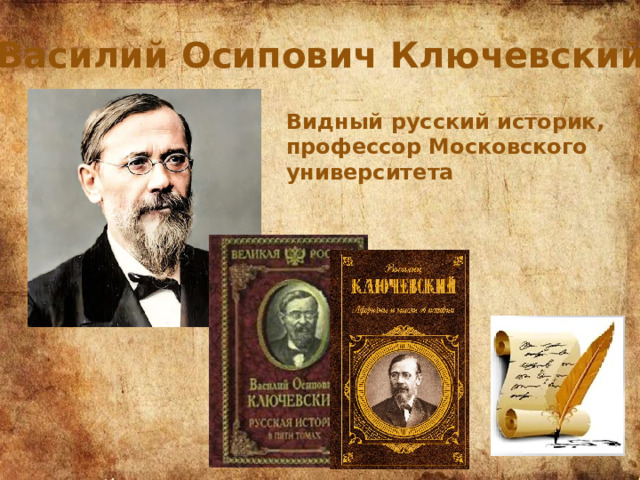 Василий Осипович Ключевский Видный русский историк, профессор Московского университета 