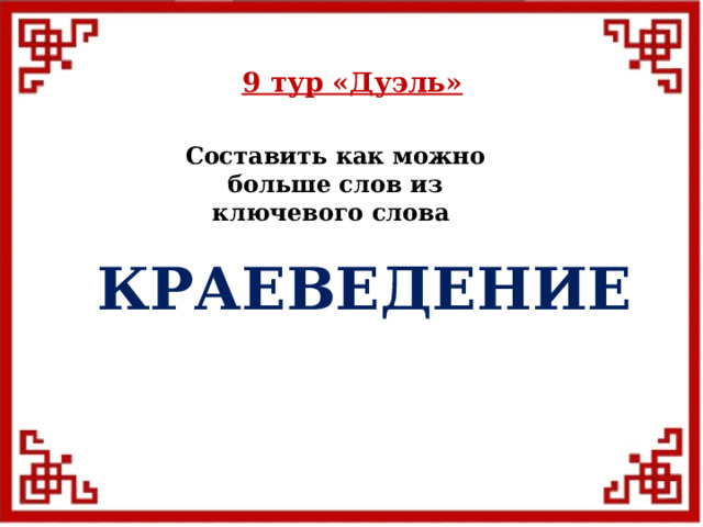 9 тур  «Дуэль» Составить как можно больше слов из ключевого слова КРАЕВЕДЕНИЕ  