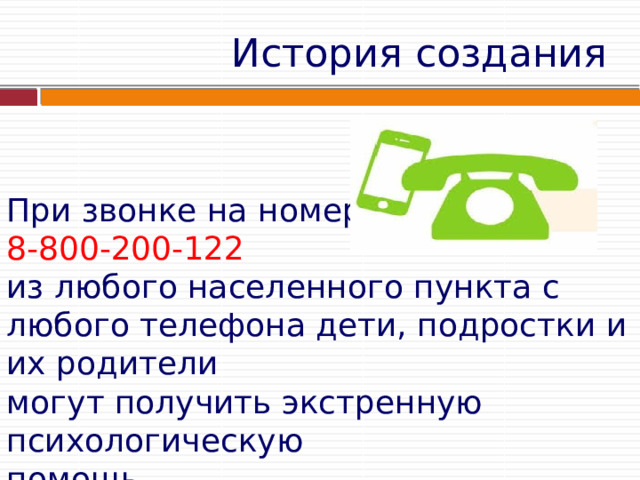 История  создания При звонке на номер 8-800-200-122  из любого населенного пункта с любого телефона дети, подростки и их родители могут получить экстренную психологическую помощь 