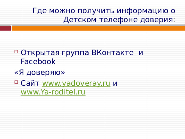 Где можно получить информацию о Детском телефоне доверия : Открытая группа ВКонтакте и Facebook «Я доверяю» Сайт www.yadoveray.ru и www.Ya-roditel.ru 