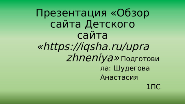 Презентация  «Обзор  сайта Детского  сайта  «https://iqsha.ru/uprazhneniya» Подготовила: Шудегова  Анастасия 1ПС 