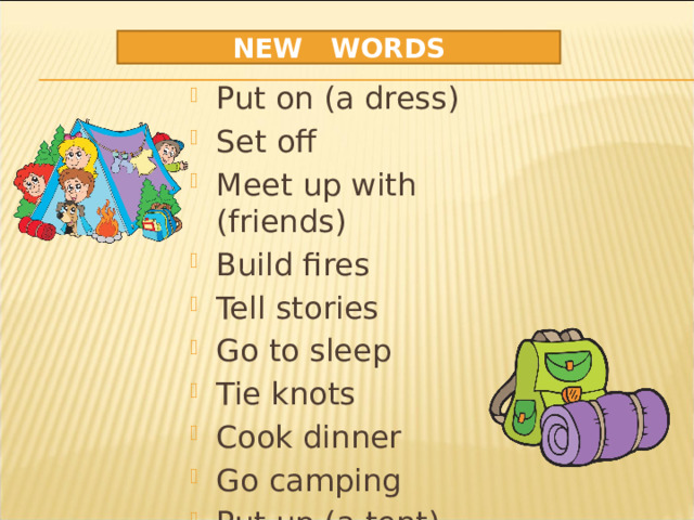 NEW WORDS Put on (a dress) Set off Meet up with (friends) Build fires Tell stories Go to sleep Tie knots Cook dinner Go camping Put up (a tent) 