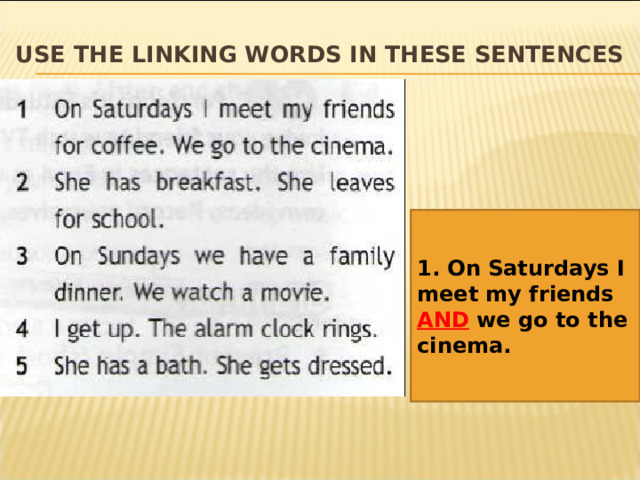 USE THE LINKING WORDS IN THESE SENTENCES 1. On Saturdays I meet my friends AND we go to the cinema. 