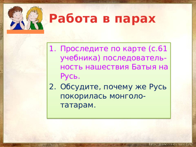 Работа в парах Проследите по карте (с.61 учебника) последователь-ность нашествия Батыя на Русь. Обсудите, почему же Русь покорилась монголо-татарам. 