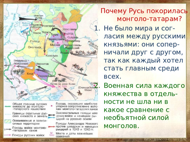  Почему Русь покорилась монголо-татарам? Не было мира и сог-ласия между русскими князьями: они сопер-ничали друг с другом, так как каждый хотел стать главным среди всех. Военная сила каждого княжества в отдель-ности не шла ни в какое сравнение с необъятной силой монголов. 