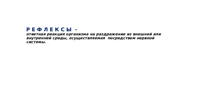 Р Е Ф Л Е К С Ы -  ответная реакция организма на раздражение из внешней или внутренней среды, осуществляемая посредством нервной системы. 