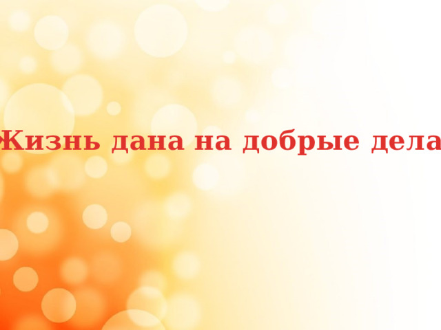  «Жизнь дана на добрые дела!» 
