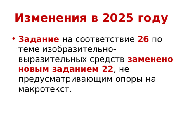 Изменения в 2025 году Задание на соответствие 26 по теме изобразительно-выразительных средств заменено новым заданием 22 , не предусматривающим опоры на макротекст. 